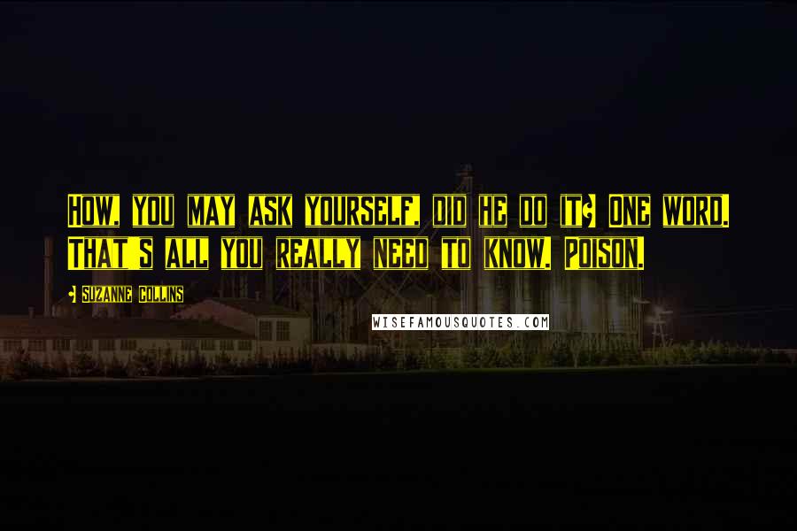 Suzanne Collins Quotes: How, you may ask yourself, did he do it? One word. That's all you really need to know. Poison.