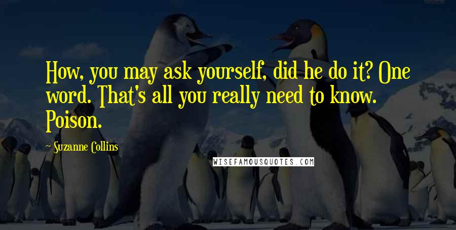 Suzanne Collins Quotes: How, you may ask yourself, did he do it? One word. That's all you really need to know. Poison.