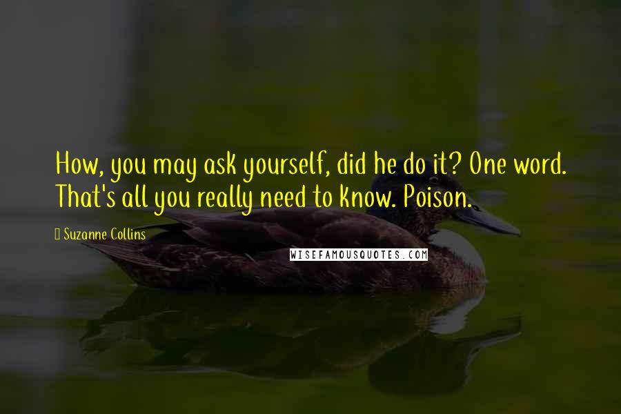 Suzanne Collins Quotes: How, you may ask yourself, did he do it? One word. That's all you really need to know. Poison.