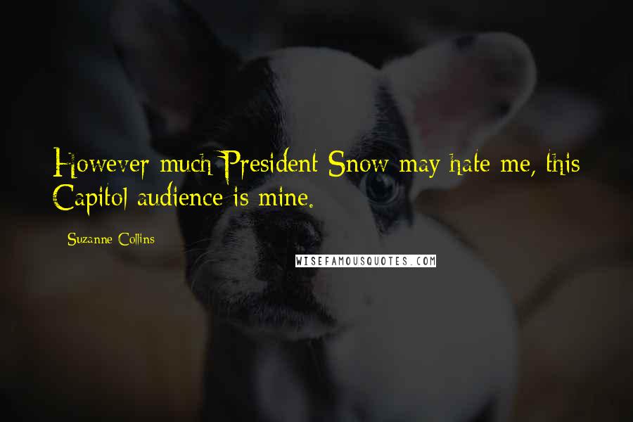 Suzanne Collins Quotes: However much President Snow may hate me, this Capitol audience is mine.