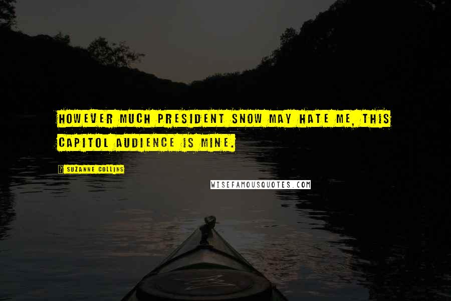 Suzanne Collins Quotes: However much President Snow may hate me, this Capitol audience is mine.
