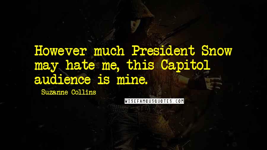 Suzanne Collins Quotes: However much President Snow may hate me, this Capitol audience is mine.