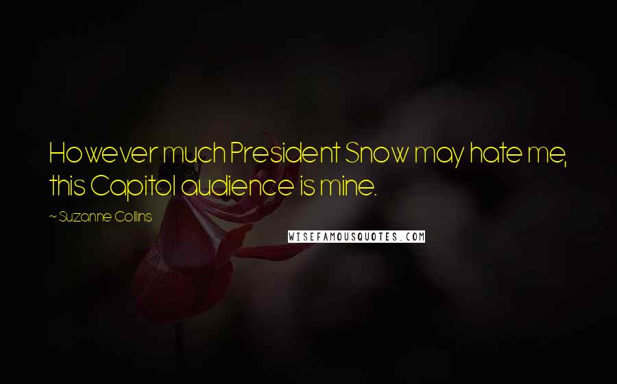 Suzanne Collins Quotes: However much President Snow may hate me, this Capitol audience is mine.