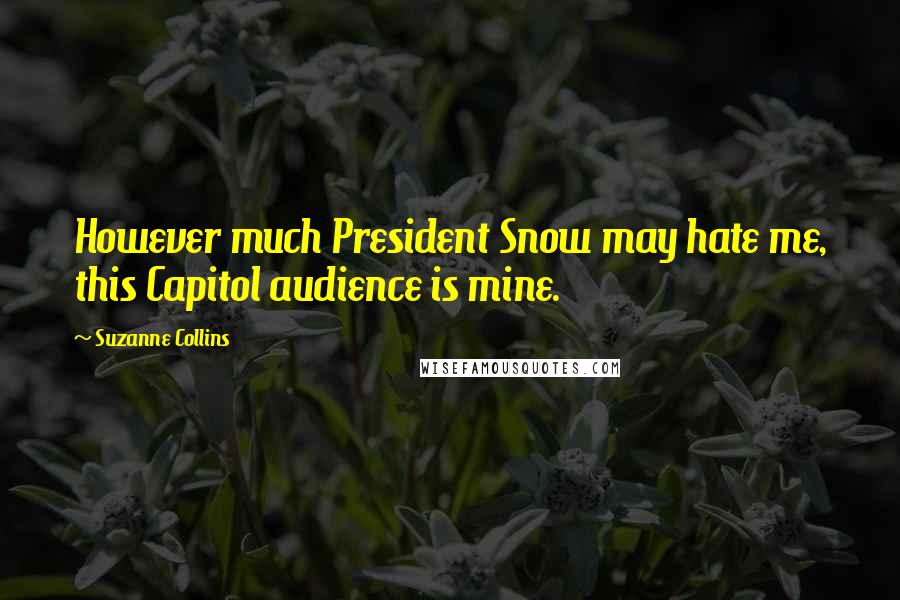 Suzanne Collins Quotes: However much President Snow may hate me, this Capitol audience is mine.
