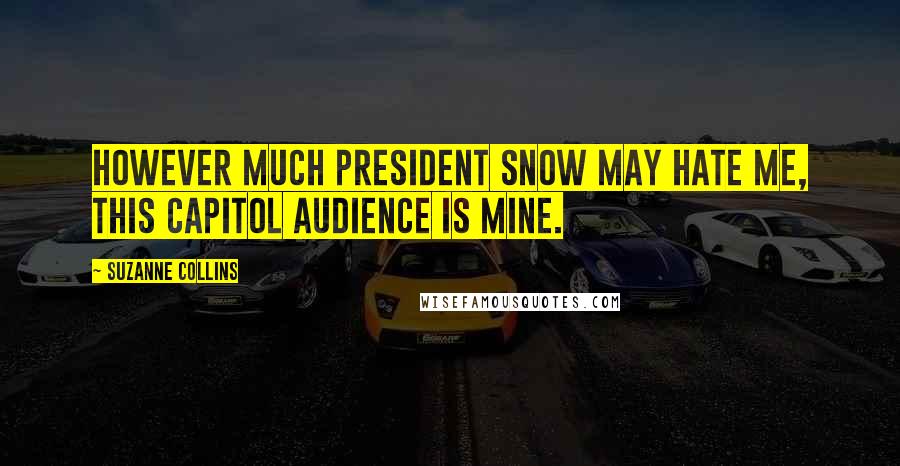 Suzanne Collins Quotes: However much President Snow may hate me, this Capitol audience is mine.