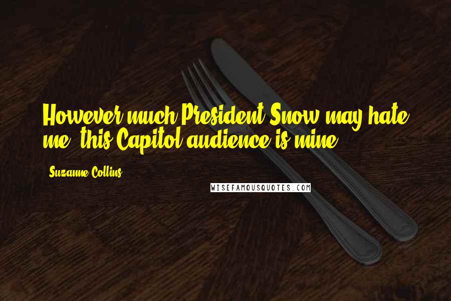 Suzanne Collins Quotes: However much President Snow may hate me, this Capitol audience is mine.