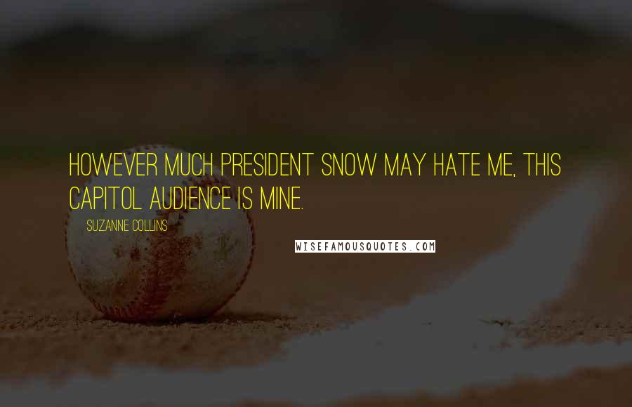 Suzanne Collins Quotes: However much President Snow may hate me, this Capitol audience is mine.