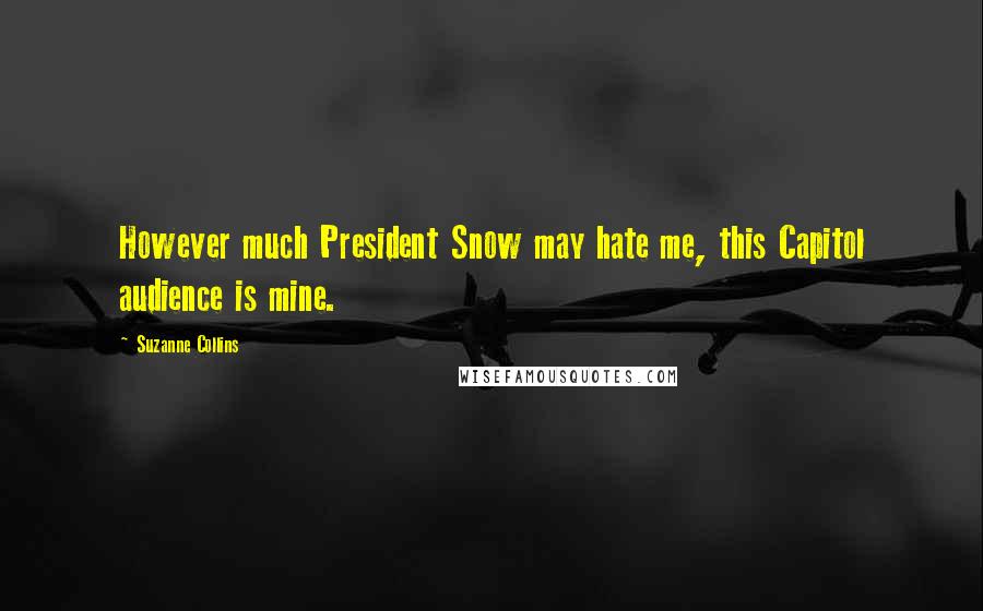 Suzanne Collins Quotes: However much President Snow may hate me, this Capitol audience is mine.
