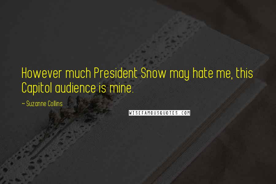 Suzanne Collins Quotes: However much President Snow may hate me, this Capitol audience is mine.