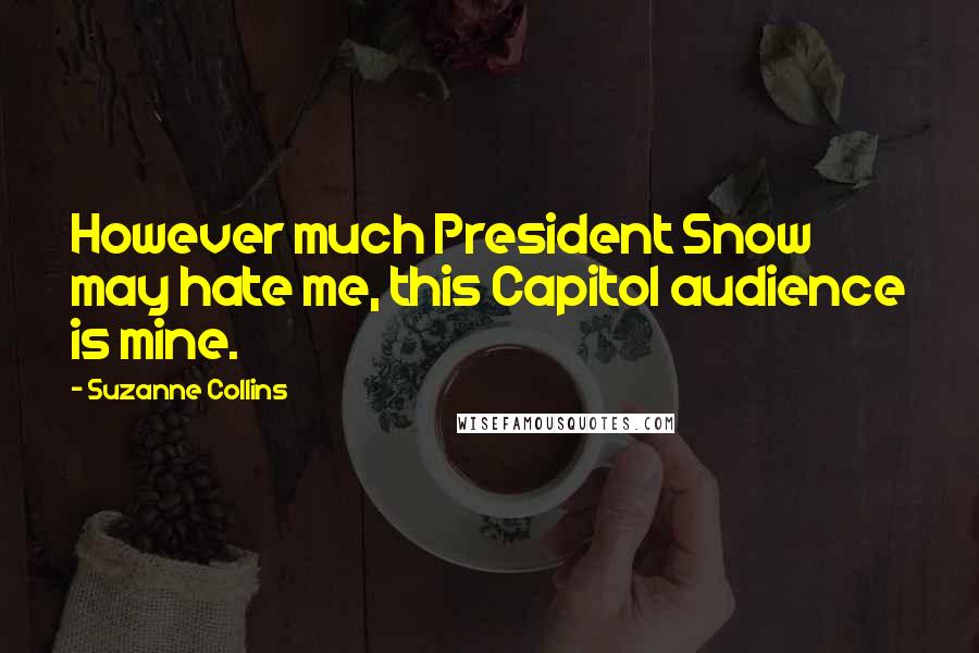 Suzanne Collins Quotes: However much President Snow may hate me, this Capitol audience is mine.