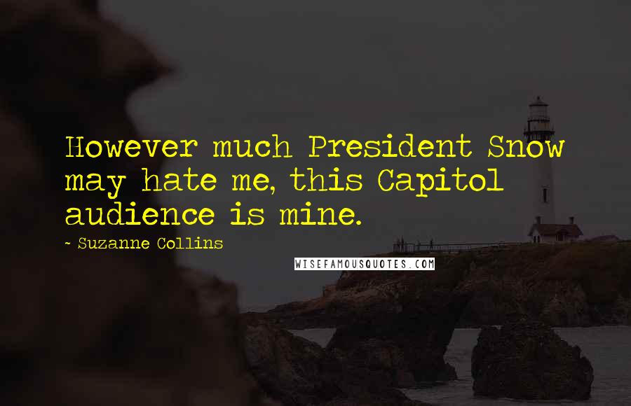 Suzanne Collins Quotes: However much President Snow may hate me, this Capitol audience is mine.
