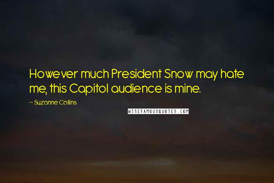 Suzanne Collins Quotes: However much President Snow may hate me, this Capitol audience is mine.