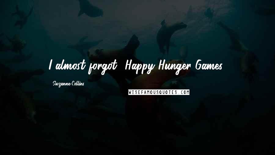 Suzanne Collins Quotes: I almost forgot! Happy Hunger Games!