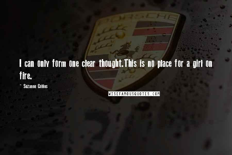 Suzanne Collins Quotes: I can only form one clear thought.This is no place for a girl on fire.