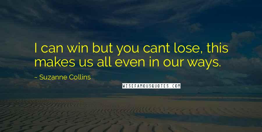Suzanne Collins Quotes: I can win but you cant lose, this makes us all even in our ways.