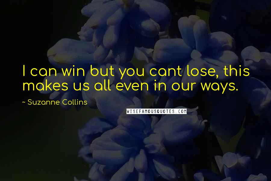 Suzanne Collins Quotes: I can win but you cant lose, this makes us all even in our ways.