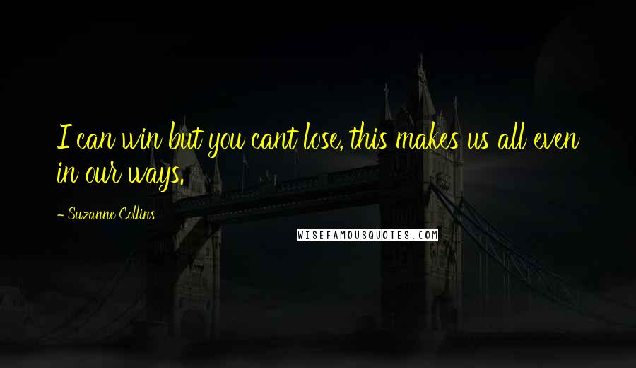 Suzanne Collins Quotes: I can win but you cant lose, this makes us all even in our ways.