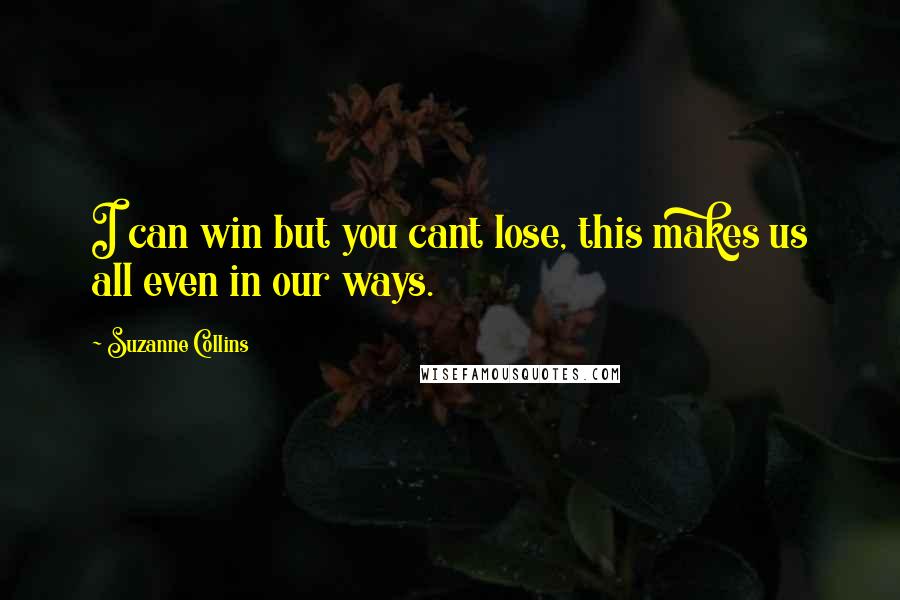 Suzanne Collins Quotes: I can win but you cant lose, this makes us all even in our ways.