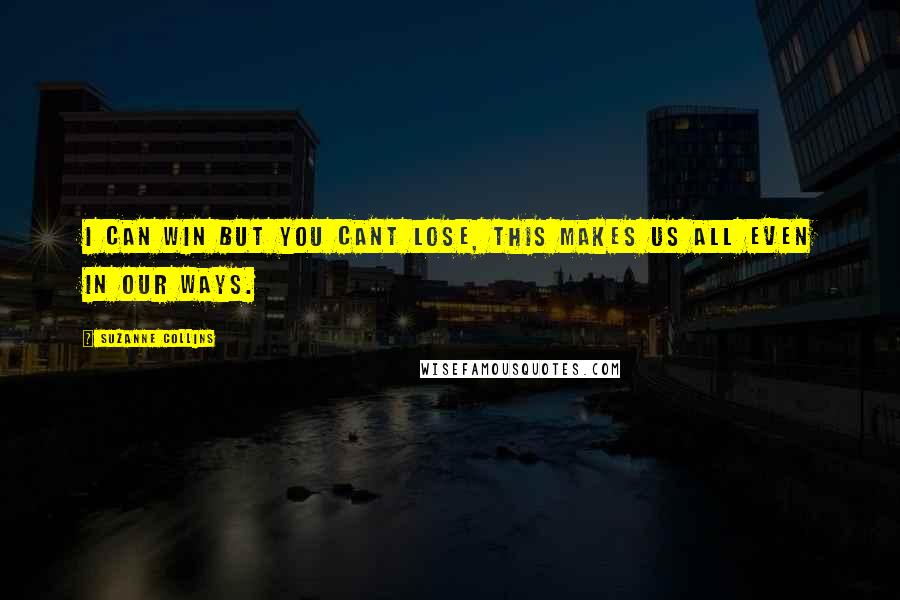 Suzanne Collins Quotes: I can win but you cant lose, this makes us all even in our ways.