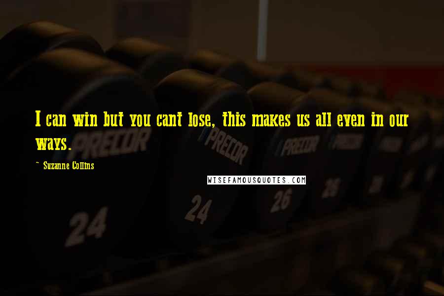 Suzanne Collins Quotes: I can win but you cant lose, this makes us all even in our ways.