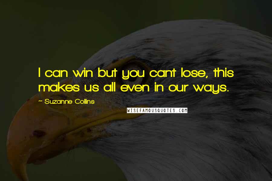 Suzanne Collins Quotes: I can win but you cant lose, this makes us all even in our ways.