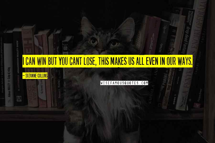 Suzanne Collins Quotes: I can win but you cant lose, this makes us all even in our ways.