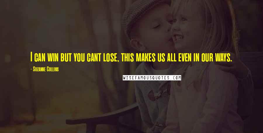 Suzanne Collins Quotes: I can win but you cant lose, this makes us all even in our ways.