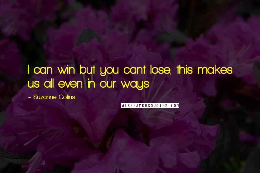 Suzanne Collins Quotes: I can win but you cant lose, this makes us all even in our ways.