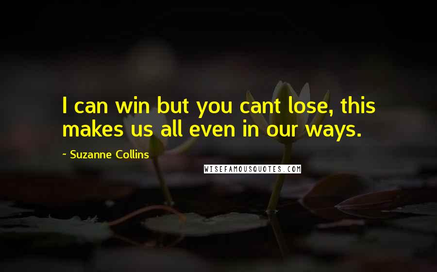 Suzanne Collins Quotes: I can win but you cant lose, this makes us all even in our ways.