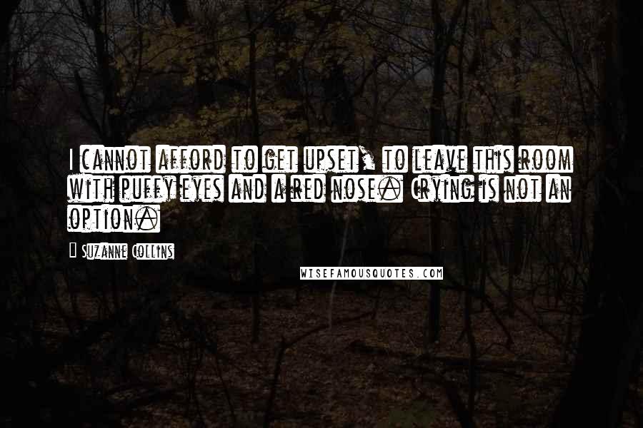 Suzanne Collins Quotes: I cannot afford to get upset, to leave this room with puffy eyes and a red nose. Crying is not an option.