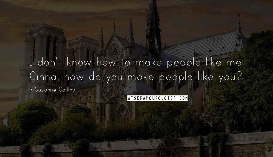 Suzanne Collins Quotes: I don't know how to make people like me. Cinna, how do you make people like you?