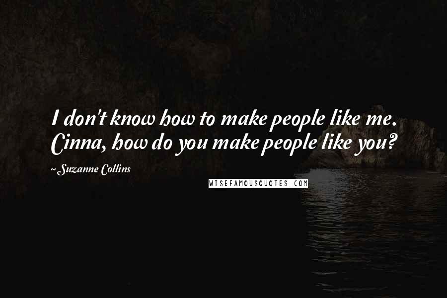 Suzanne Collins Quotes: I don't know how to make people like me. Cinna, how do you make people like you?