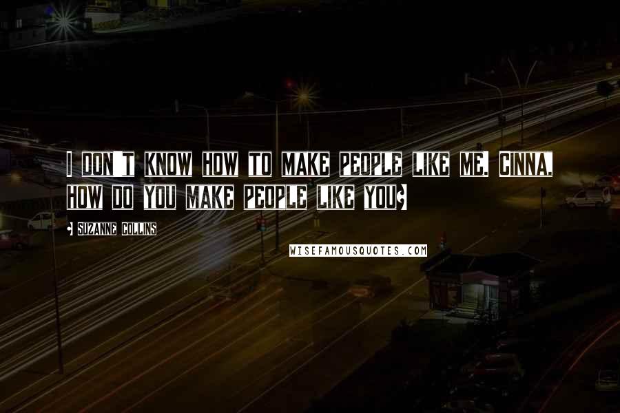 Suzanne Collins Quotes: I don't know how to make people like me. Cinna, how do you make people like you?