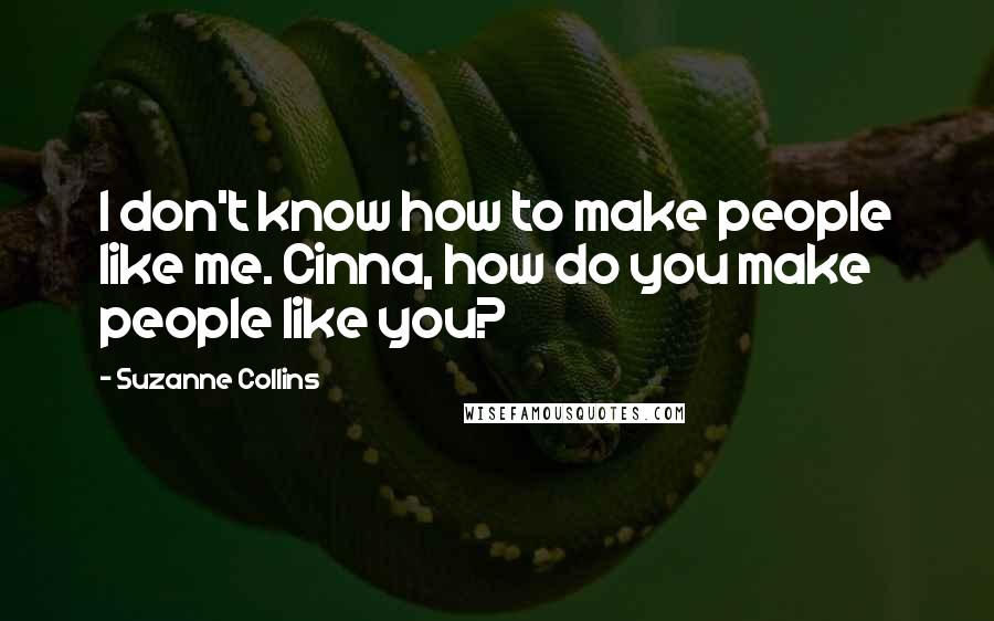 Suzanne Collins Quotes: I don't know how to make people like me. Cinna, how do you make people like you?