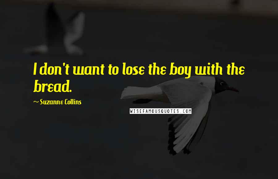 Suzanne Collins Quotes: I don't want to lose the boy with the bread.