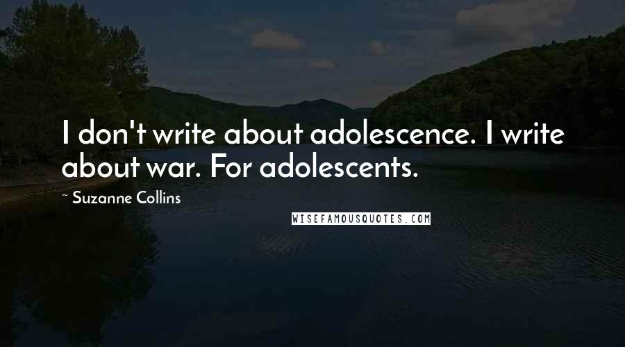 Suzanne Collins Quotes: I don't write about adolescence. I write about war. For adolescents.