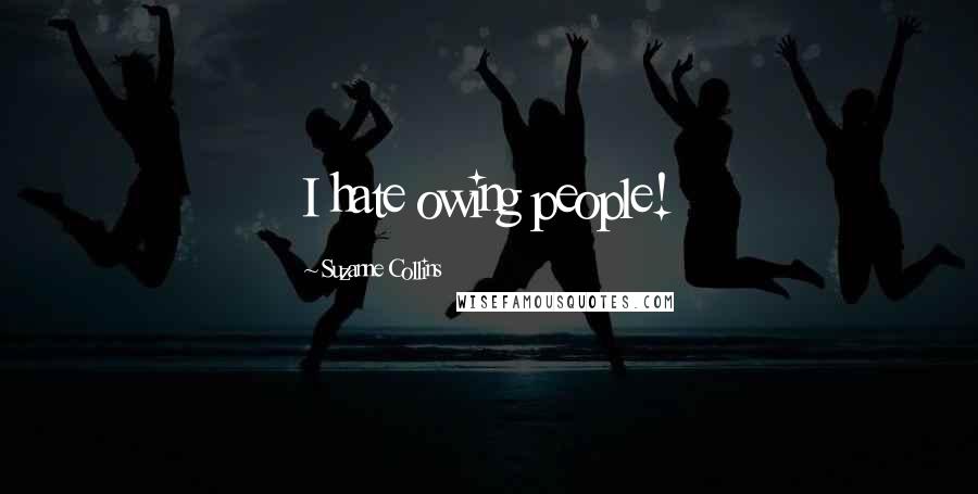 Suzanne Collins Quotes: I hate owing people!