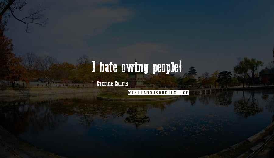 Suzanne Collins Quotes: I hate owing people!