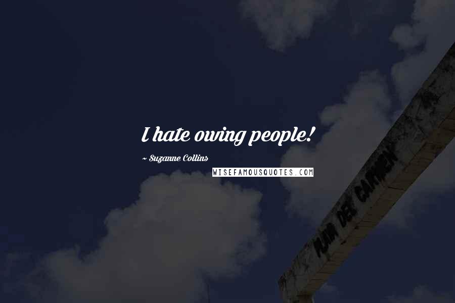 Suzanne Collins Quotes: I hate owing people!