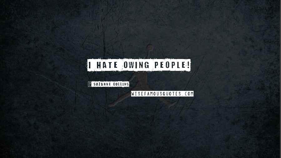 Suzanne Collins Quotes: I hate owing people!