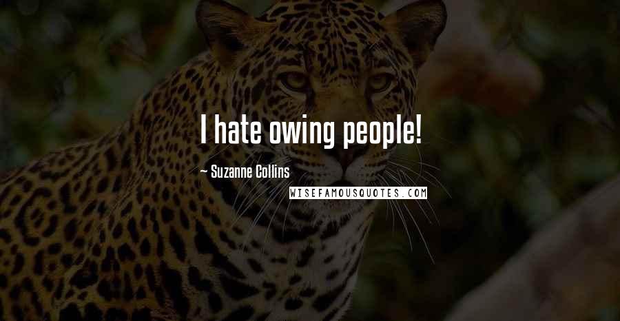 Suzanne Collins Quotes: I hate owing people!