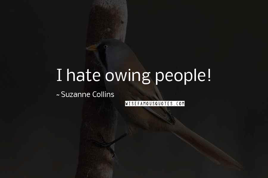 Suzanne Collins Quotes: I hate owing people!