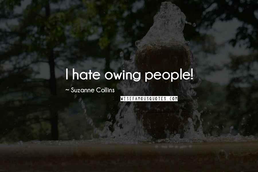 Suzanne Collins Quotes: I hate owing people!