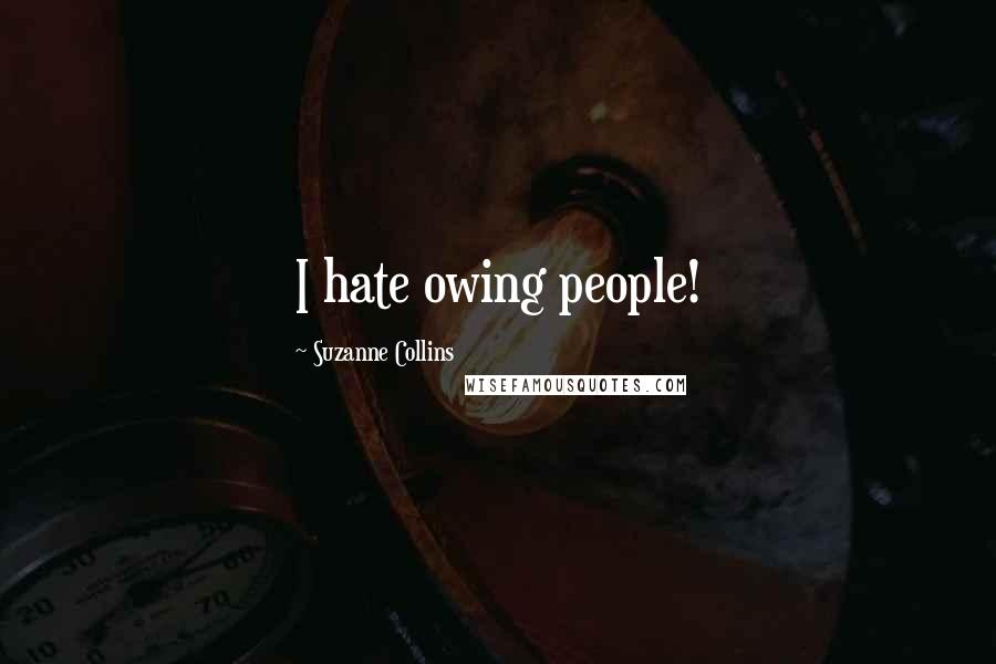 Suzanne Collins Quotes: I hate owing people!