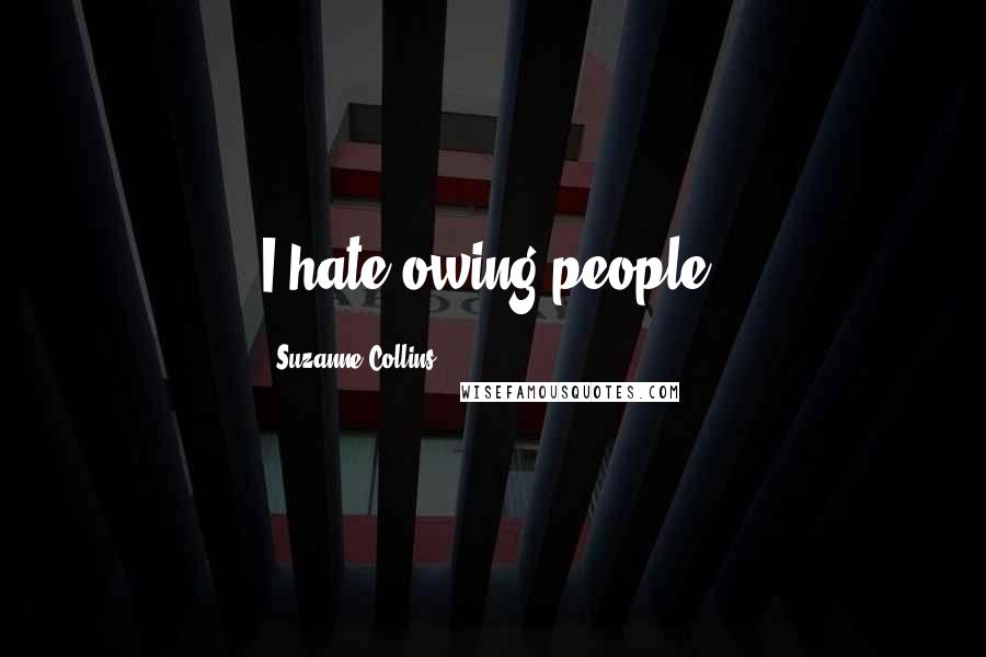 Suzanne Collins Quotes: I hate owing people!