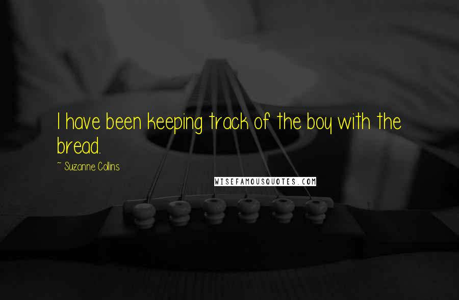 Suzanne Collins Quotes: I have been keeping track of the boy with the bread.