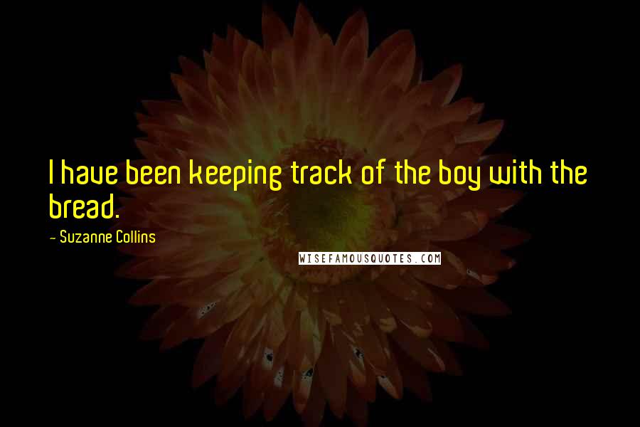 Suzanne Collins Quotes: I have been keeping track of the boy with the bread.