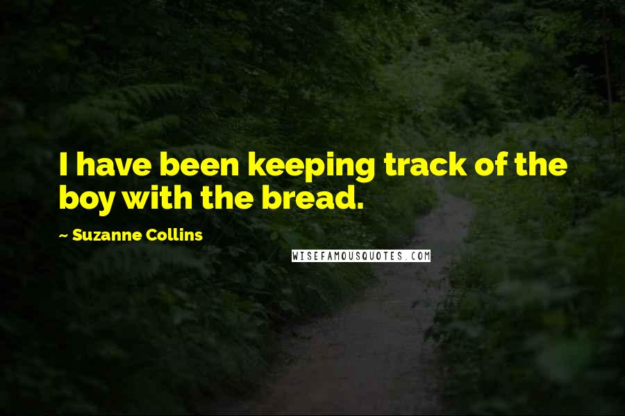 Suzanne Collins Quotes: I have been keeping track of the boy with the bread.