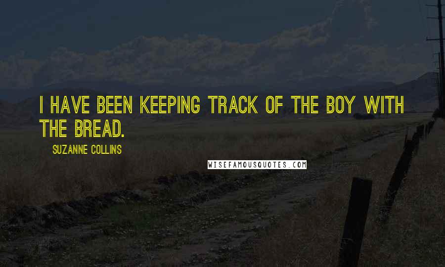 Suzanne Collins Quotes: I have been keeping track of the boy with the bread.
