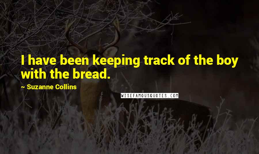 Suzanne Collins Quotes: I have been keeping track of the boy with the bread.